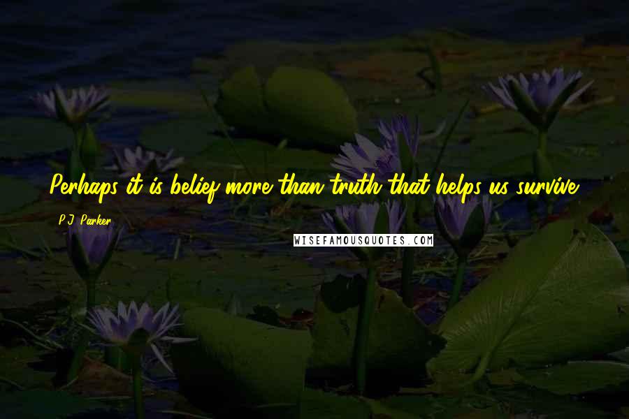 P.J. Parker quotes: Perhaps it is belief more than truth that helps us survive.