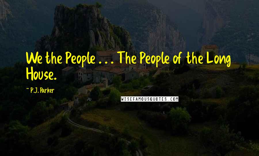 P.J. Parker quotes: We the People . . . The People of the Long House.