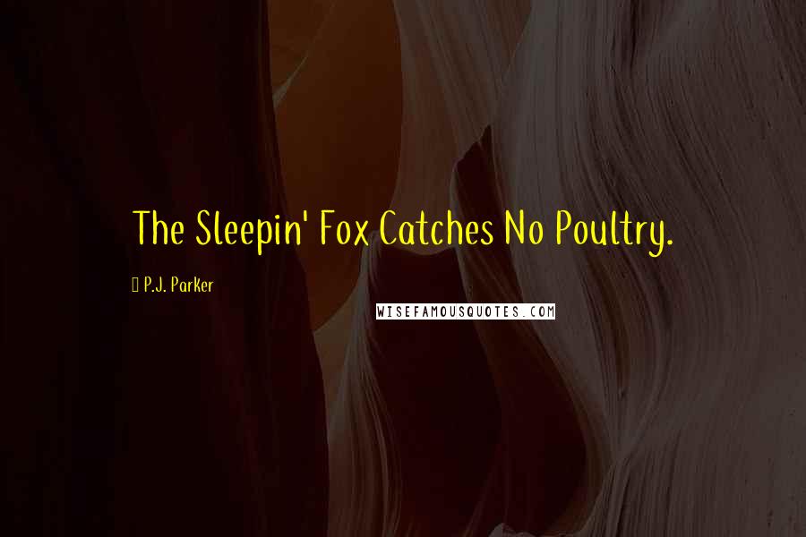 P.J. Parker quotes: The Sleepin' Fox Catches No Poultry.