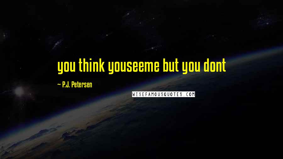 P.J. Petersen quotes: you think youseeme but you dont