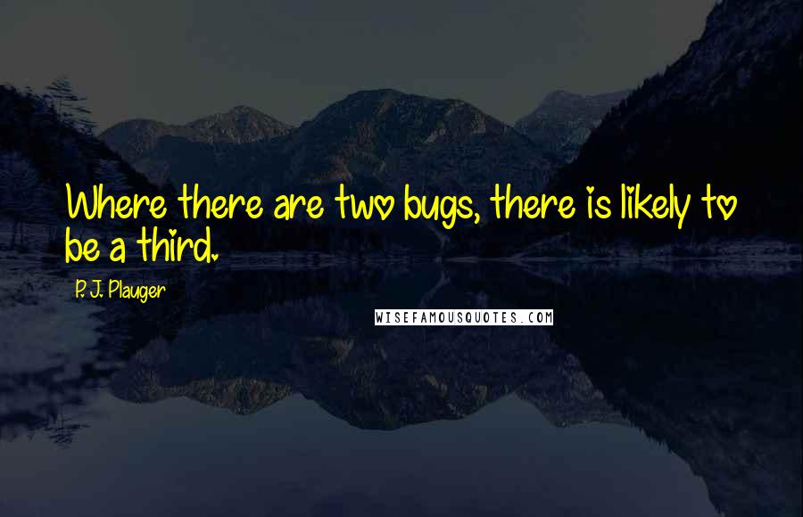 P. J. Plauger quotes: Where there are two bugs, there is likely to be a third.