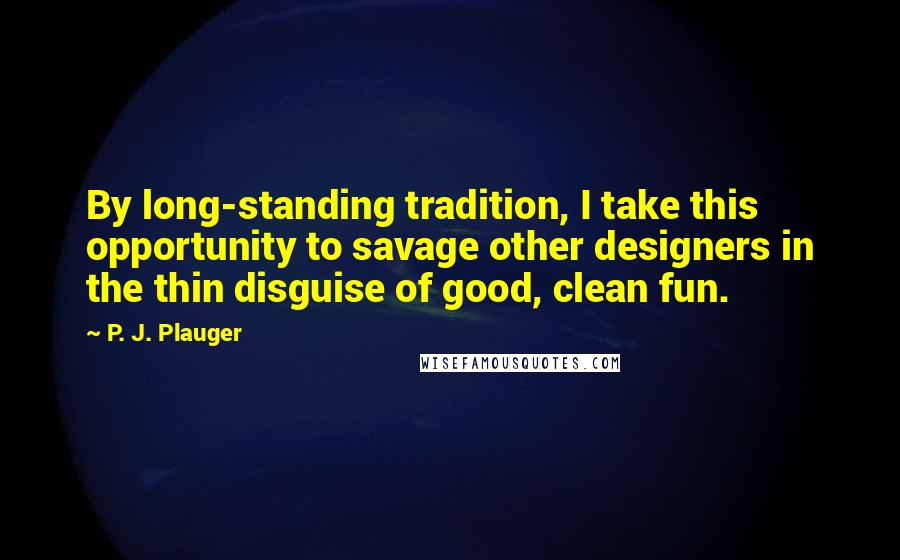 P. J. Plauger quotes: By long-standing tradition, I take this opportunity to savage other designers in the thin disguise of good, clean fun.