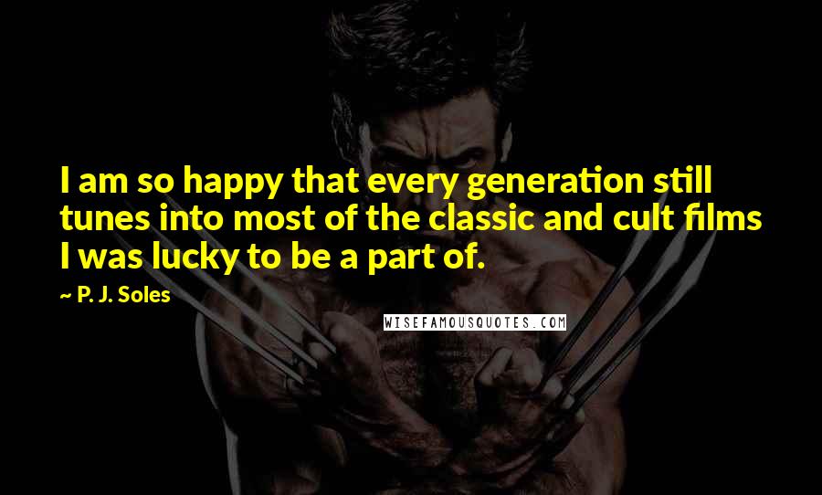 P. J. Soles quotes: I am so happy that every generation still tunes into most of the classic and cult films I was lucky to be a part of.