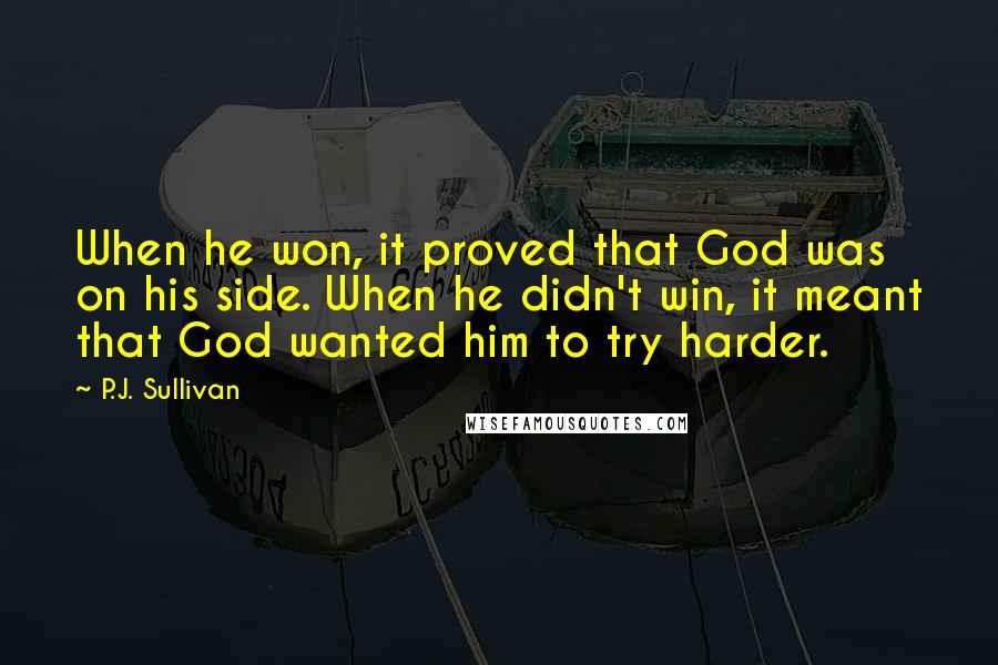 P.J. Sullivan quotes: When he won, it proved that God was on his side. When he didn't win, it meant that God wanted him to try harder.