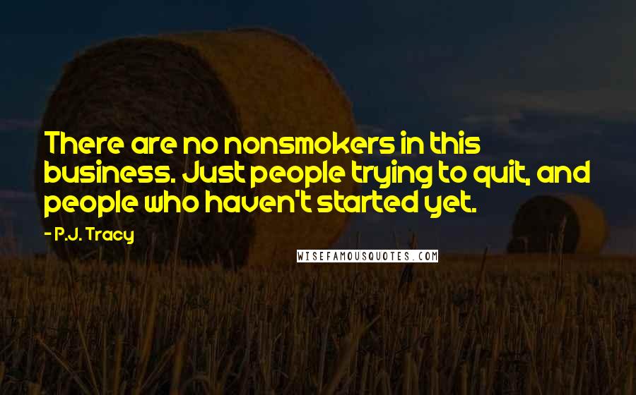 P.J. Tracy quotes: There are no nonsmokers in this business. Just people trying to quit, and people who haven't started yet.