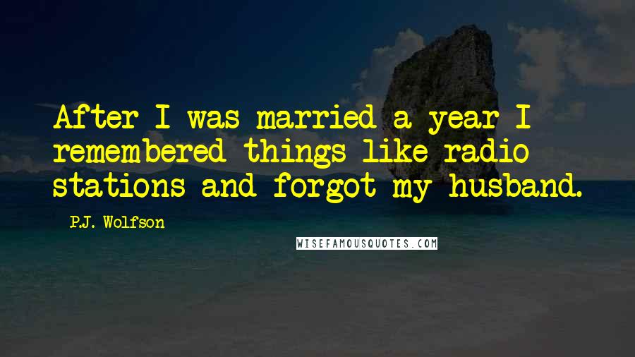 P.J. Wolfson quotes: After I was married a year I remembered things like radio stations and forgot my husband.