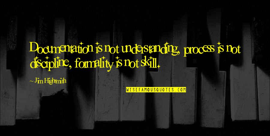 P.k. Highsmith Quotes By Jim Highsmith: Documentation is not understanding, process is not discipline,