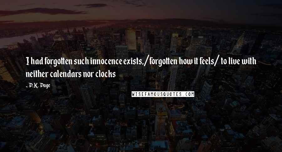 P.K. Page quotes: I had forgotten such innocence exists,/forgotten how it feels/ to live with neither calendars nor clocks