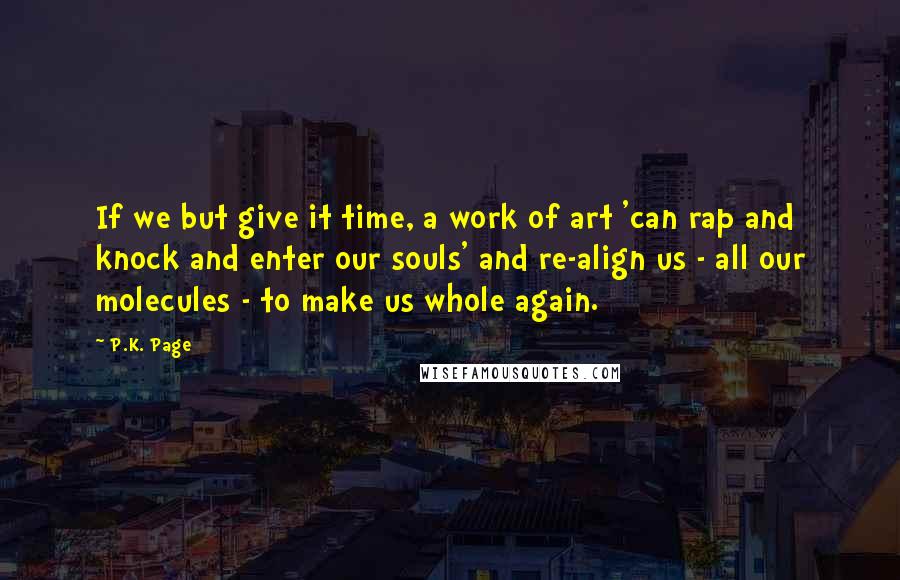 P.K. Page quotes: If we but give it time, a work of art 'can rap and knock and enter our souls' and re-align us - all our molecules - to make us whole