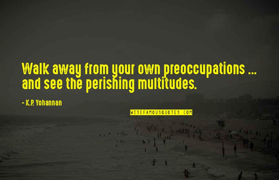 P.k Quotes By K.P. Yohannan: Walk away from your own preoccupations ... and