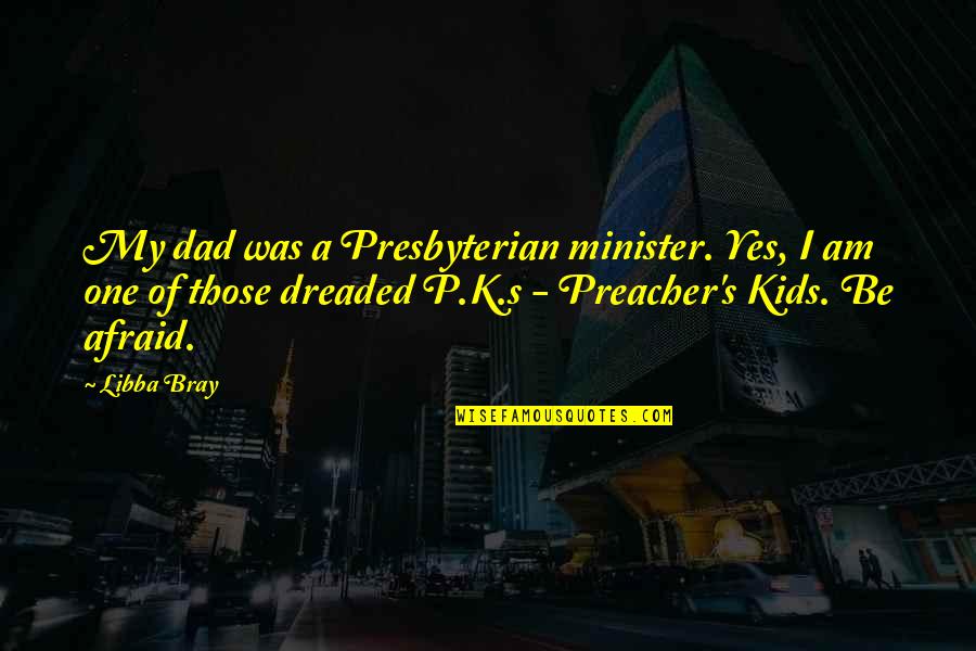 P.k Quotes By Libba Bray: My dad was a Presbyterian minister. Yes, I