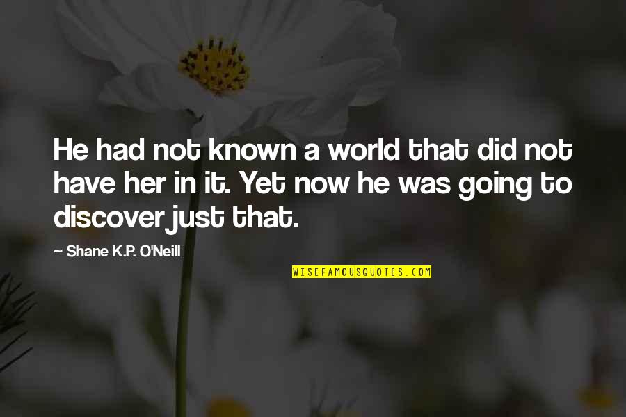 P.k Quotes By Shane K.P. O'Neill: He had not known a world that did