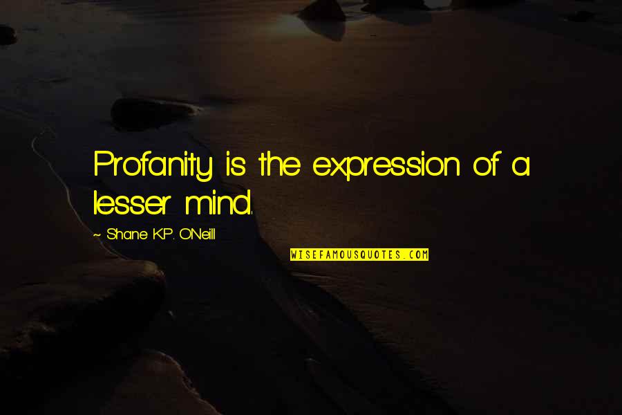 P.k Quotes By Shane K.P. O'Neill: Profanity is the expression of a lesser mind.
