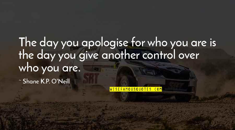 P.k Quotes By Shane K.P. O'Neill: The day you apologise for who you are