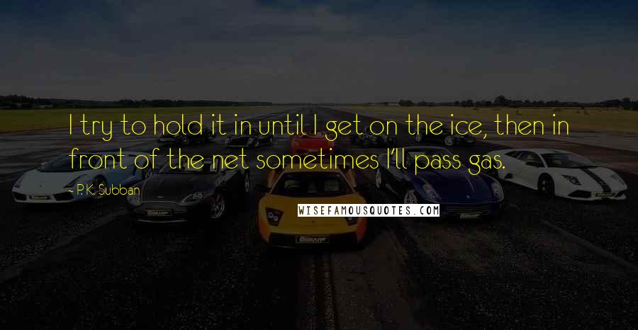 P. K. Subban quotes: I try to hold it in until I get on the ice, then in front of the net sometimes I'll pass gas.