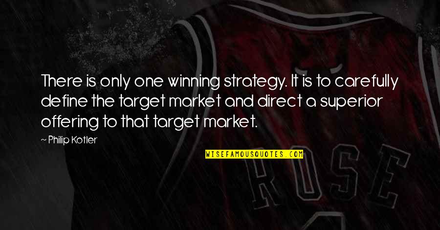 P Kotler Quotes By Philip Kotler: There is only one winning strategy. It is