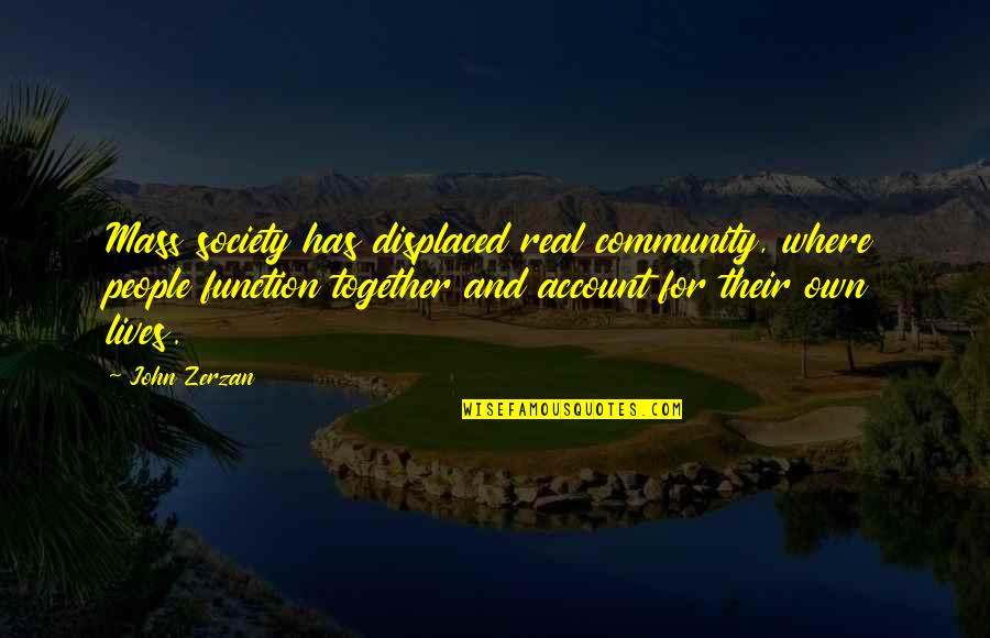 P L Account Quotes By John Zerzan: Mass society has displaced real community, where people P L Account Quotes By John Zerzan: Mass society has displaced real community, where people
