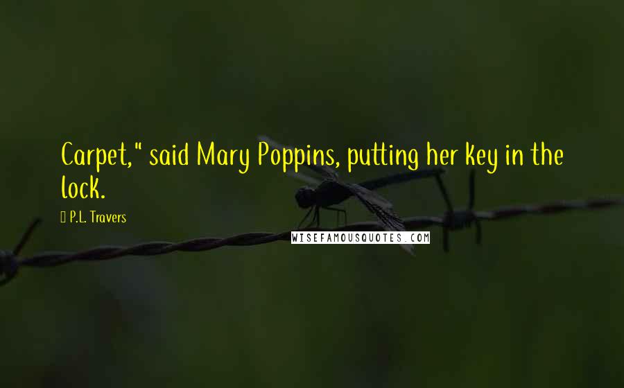 P.L. Travers quotes: Carpet," said Mary Poppins, putting her key in the lock.