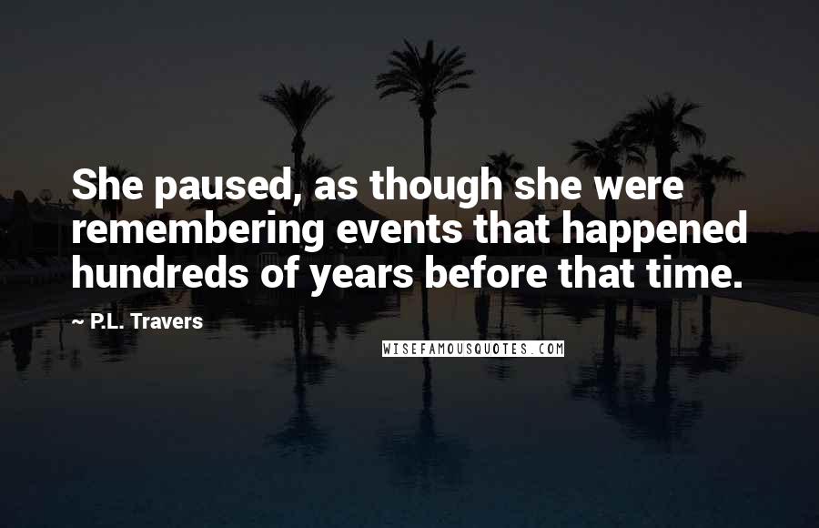 P.L. Travers quotes: She paused, as though she were remembering events that happened hundreds of years before that time.
