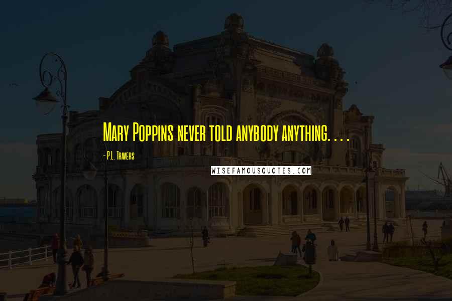 P.L. Travers quotes: Mary Poppins never told anybody anything. . . .