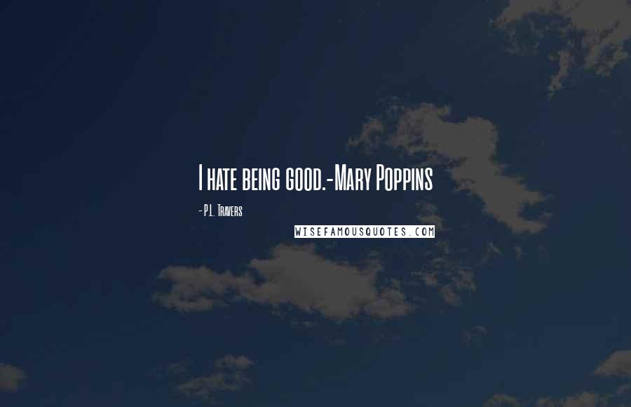 P.L. Travers quotes: I hate being good.-Mary Poppins