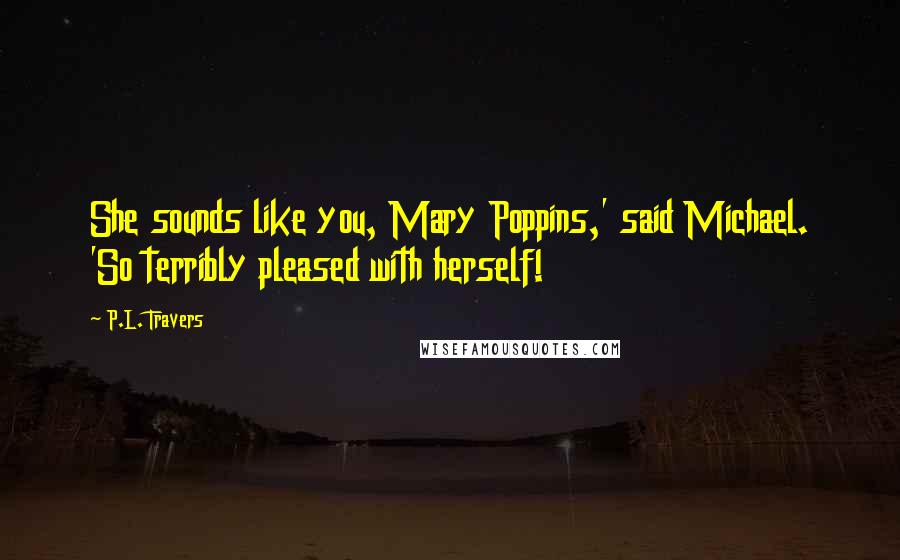 P.L. Travers quotes: She sounds like you, Mary Poppins,' said Michael. 'So terribly pleased with herself!
