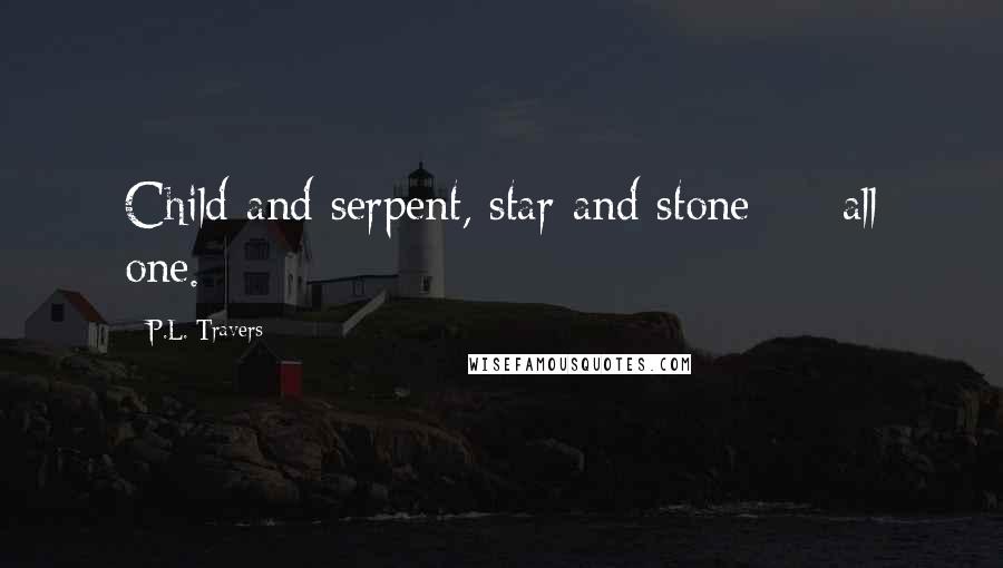 P.L. Travers quotes: Child and serpent, star and stone - all one.