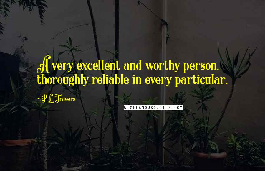 P.L. Travers quotes: A very excellent and worthy person, thoroughly reliable in every particular.