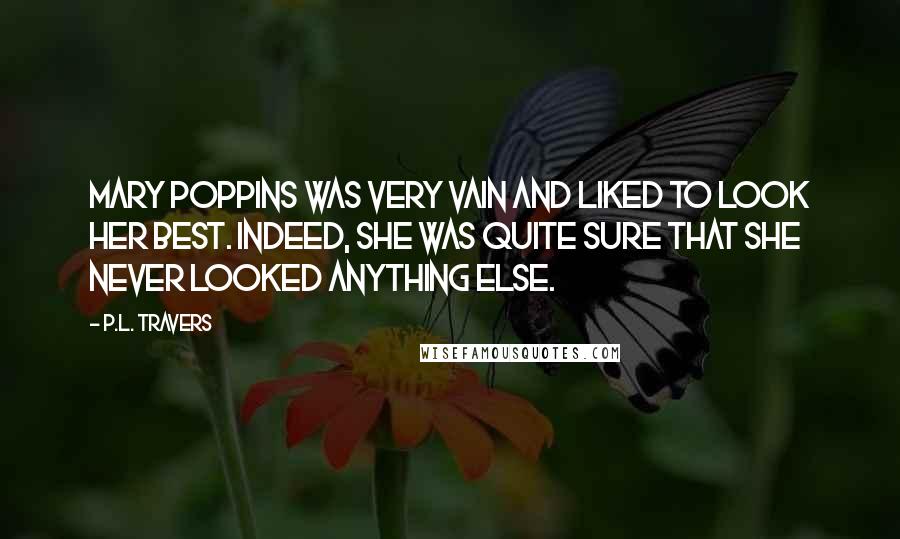 P.L. Travers quotes: Mary Poppins was very vain and liked to look her best. Indeed, she was quite sure that she never looked anything else.