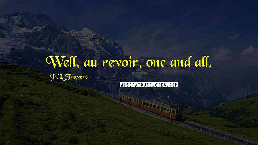 P.L. Travers quotes: Well, au revoir, one and all.