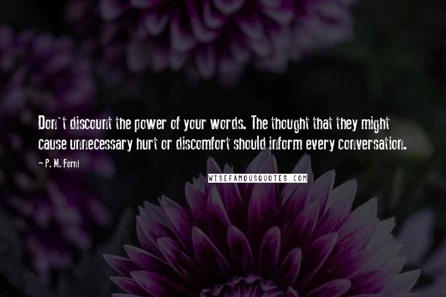 P. M. Forni quotes: Don't discount the power of your words. The thought that they might cause unnecessary hurt or discomfort should inform every conversation.