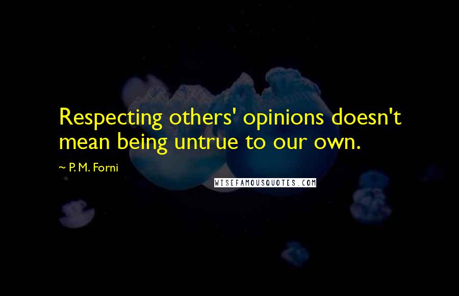 P. M. Forni quotes: Respecting others' opinions doesn't mean being untrue to our own.