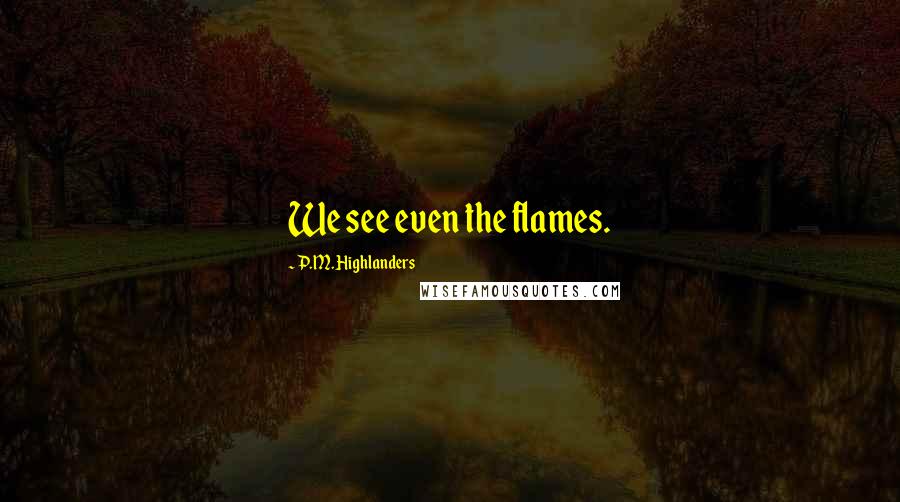 P.M. Highlanders quotes: We see even the flames.