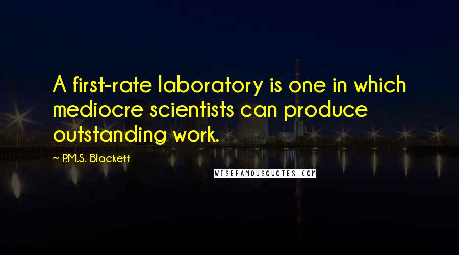 P.M.S. Blackett quotes: A first-rate laboratory is one in which mediocre scientists can produce outstanding work. P.M.S. Blackett quotes: A first-rate laboratory is one in which mediocre scientists can produce outstanding work.