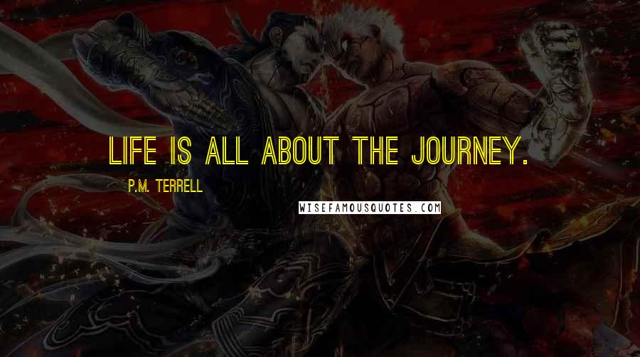 P.M. Terrell quotes: Life is all about the journey.