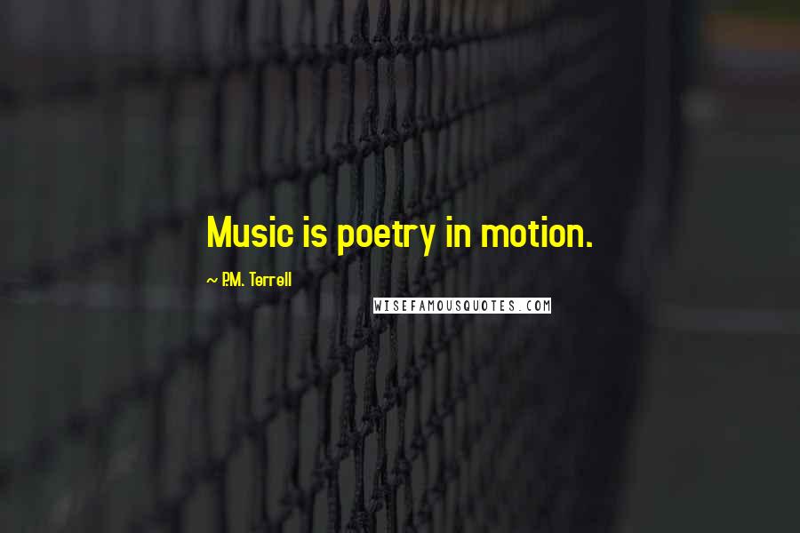 P.M. Terrell quotes: Music is poetry in motion.