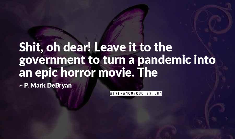 P. Mark DeBryan quotes: Shit, oh dear! Leave it to the government to turn a pandemic into an epic horror movie. The