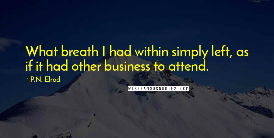 P.N. Elrod quotes: What breath I had within simply left, as if it had other business to attend.