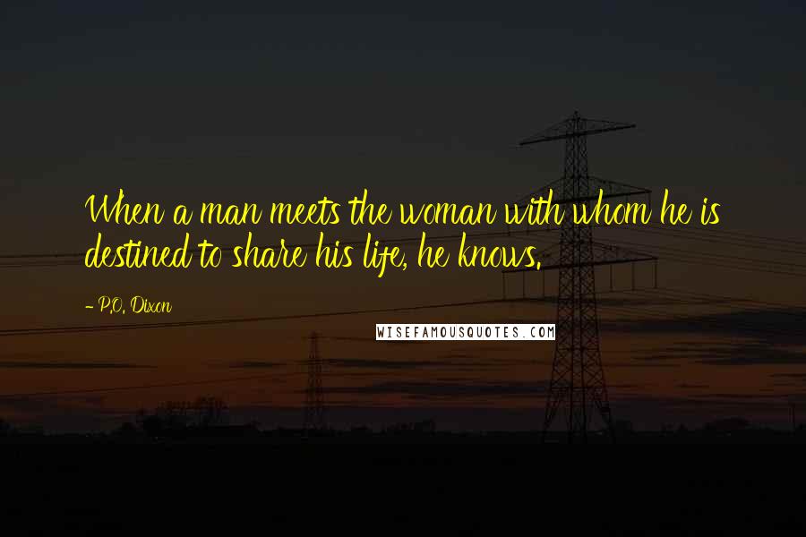 P.O. Dixon quotes: When a man meets the woman with whom he is destined to share his life, he knows.