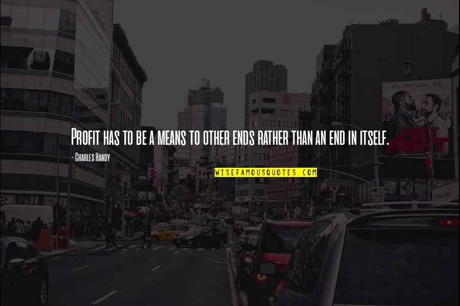 P Q Finance Quotes By Charles Handy: Profit has to be a means to other