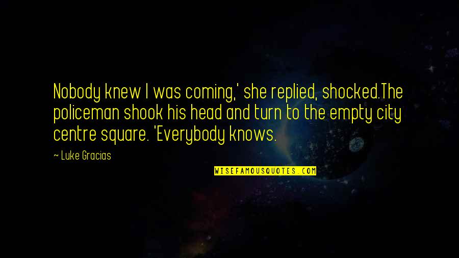 P Q M City Square Quotes By Luke Gracias: Nobody knew I was coming,' she replied, shocked.The P Q M City Square Quotes By Luke Gracias: Nobody knew I was coming,' she replied, shocked.The