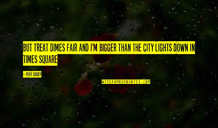 P Q M City Square Quotes By Puff Daddy: But treat dimes fair and I'm bigger than