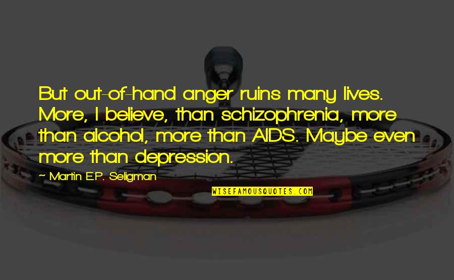 P.r.i.d.e Quotes By Martin E.P. Seligman: But out-of-hand anger ruins many lives. More, I