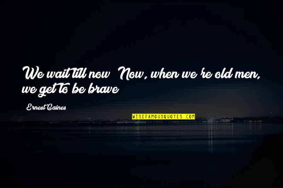 P Rball Movie Quotes By Ernest Gaines: We wait till now? Now, when we're old P Rball Movie Quotes By Ernest Gaines: We wait till now? Now, when we're old