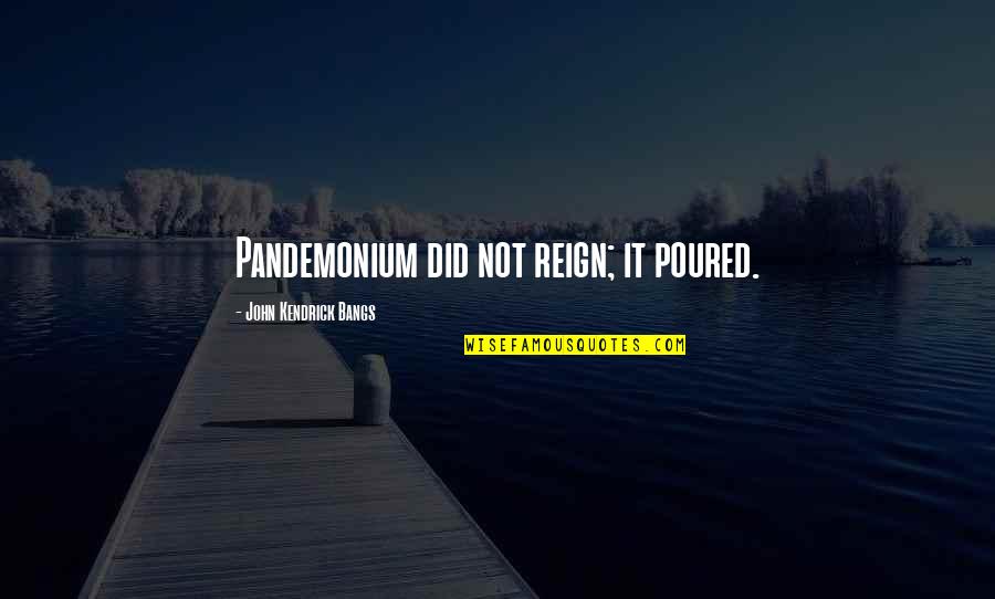 P Reign Quotes By John Kendrick Bangs: Pandemonium did not reign; it poured.