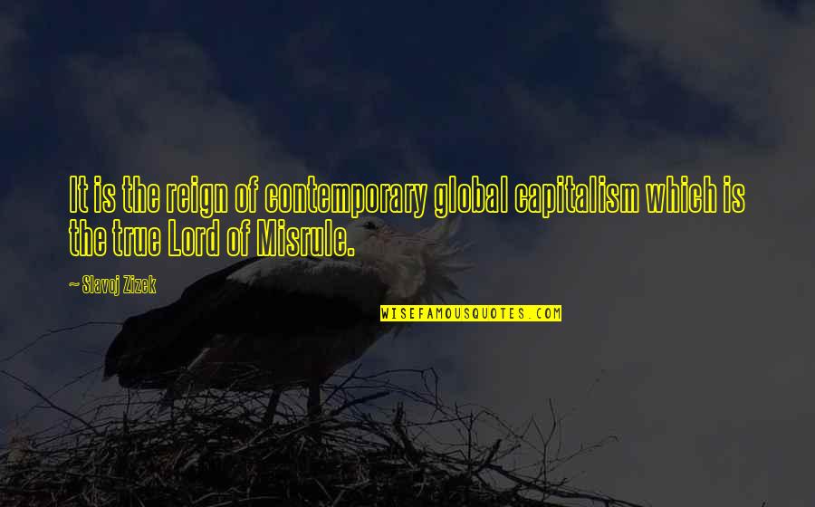 P Reign Quotes By Slavoj Zizek: It is the reign of contemporary global capitalism