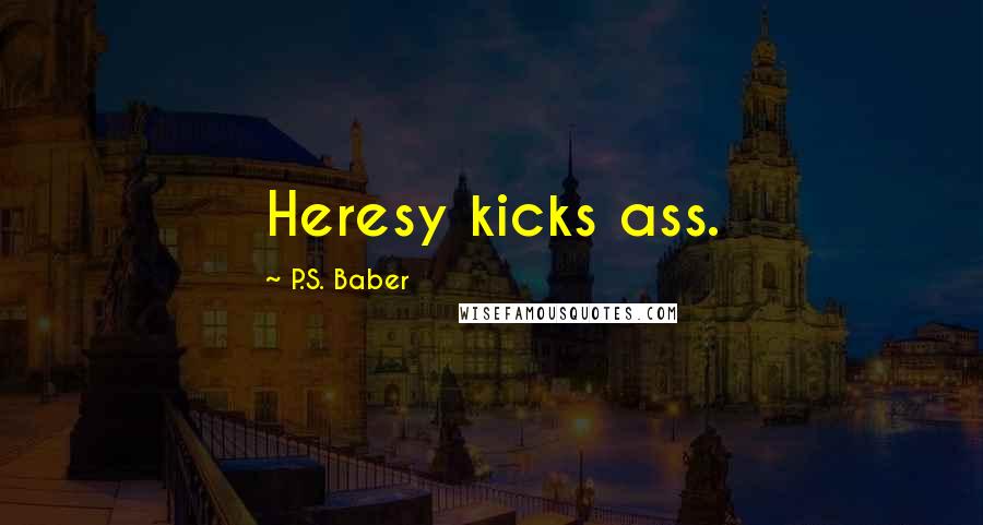 P.S. Baber quotes: Heresy kicks ass.