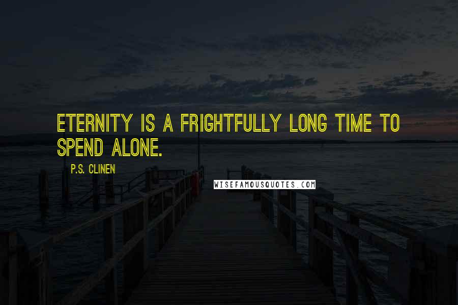 P.S. Clinen quotes: Eternity is a frightfully long time to spend alone.