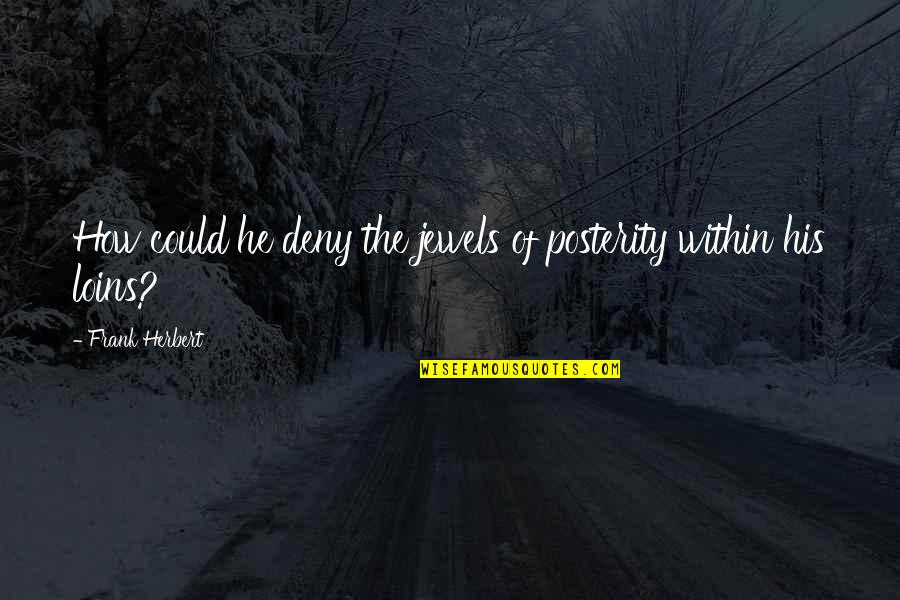 P.s I Love You Memorable Quotes By Frank Herbert: How could he deny the jewels of posterity P.s I Love You Memorable Quotes By Frank Herbert: How could he deny the jewels of posterity