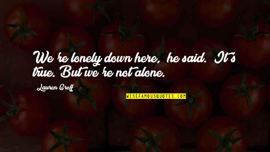 P.s I Love You Memorable Quotes By Lauren Groff: We're lonely down here," he said. "It's true.